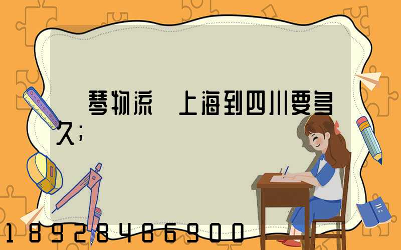 鋼琴物流從上海到四川要多久