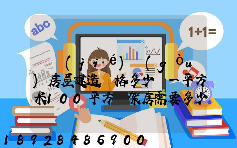 鋼結(jié)構(gòu)房屋建造價格多少錢一平方米100平方鋼架房需要多少錢