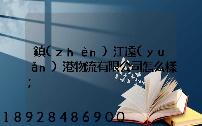 鎮(zhèn)江遠(yuǎn)港物流有限公司怎么樣