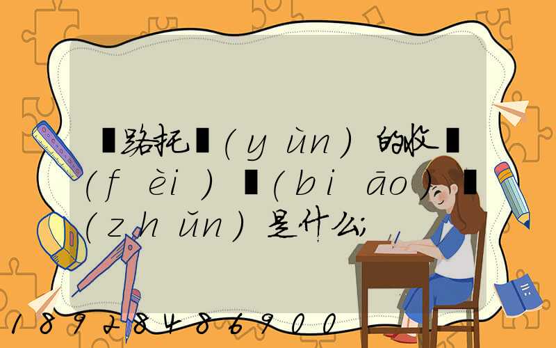 鐵路托運(yùn)的收費(fèi)標(biāo)準(zhǔn)是什么