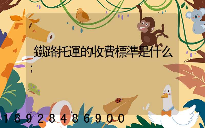 鐵路托運的收費標準是什么
