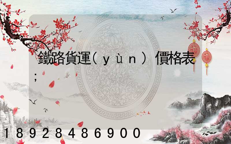 鐵路貨運(yùn)價格表