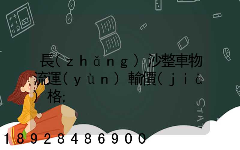 長(zhǎng)沙整車物流運(yùn)輸價(jià)格