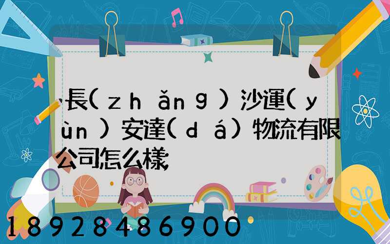 長(zhǎng)沙運(yùn)安達(dá)物流有限公司怎么樣