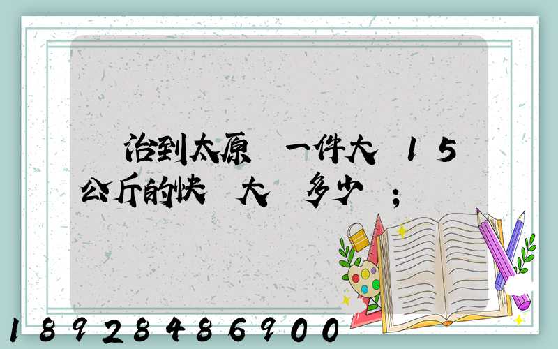 長治到太原郵一件大約15公斤的快遞大約多少錢