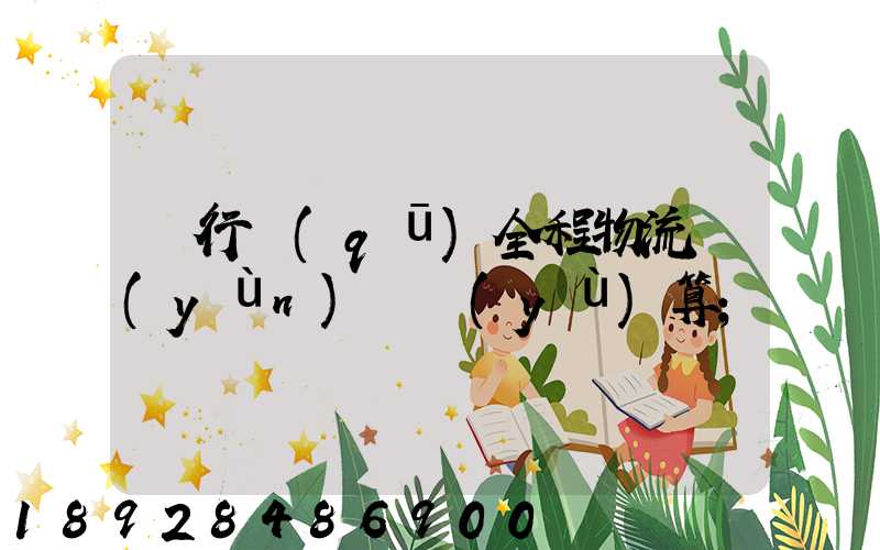 閔行區(qū)全程物流運(yùn)輸預(yù)算