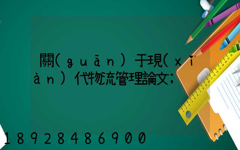 關(guān)于現(xiàn)代物流管理論文