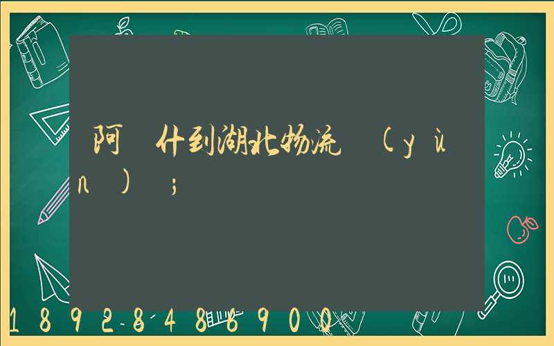 阿圖什到湖北物流運(yùn)輸