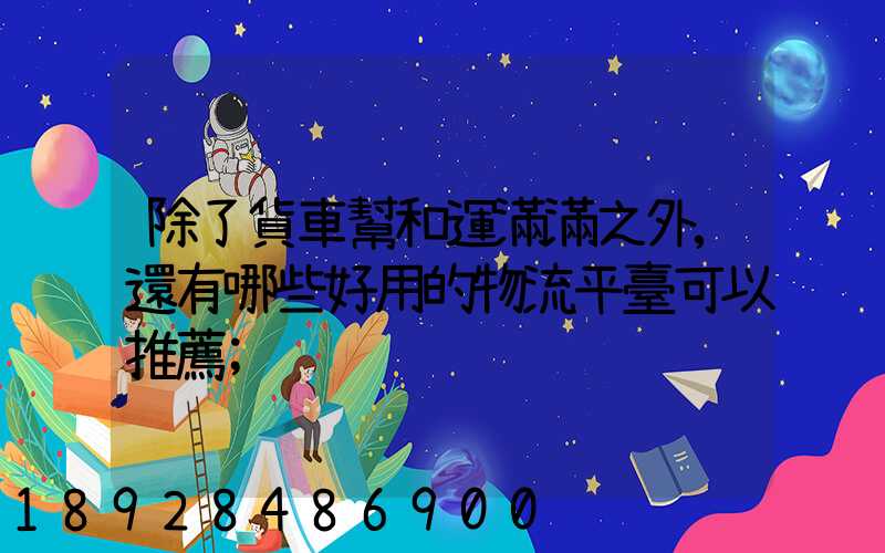除了貨車幫和運滿滿之外,還有哪些好用的物流平臺可以推薦