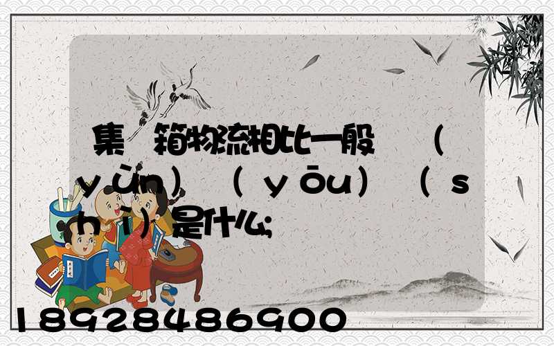 集裝箱物流相比一般貨運(yùn)優(yōu)勢(shì)是什么