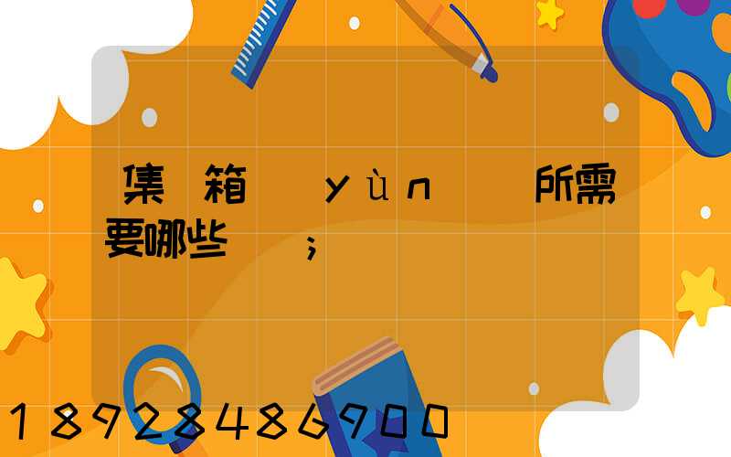 集裝箱運(yùn)輸所需要哪些單證