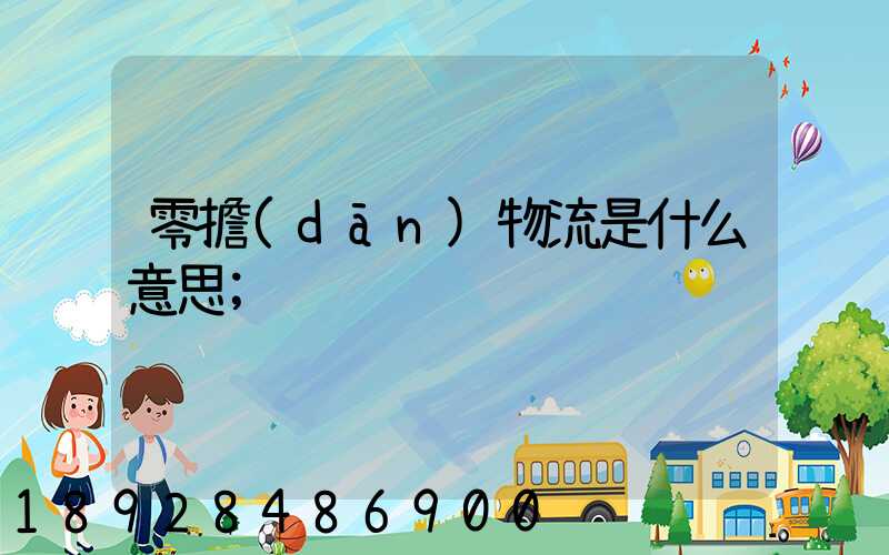 零擔(dān)物流是什么意思