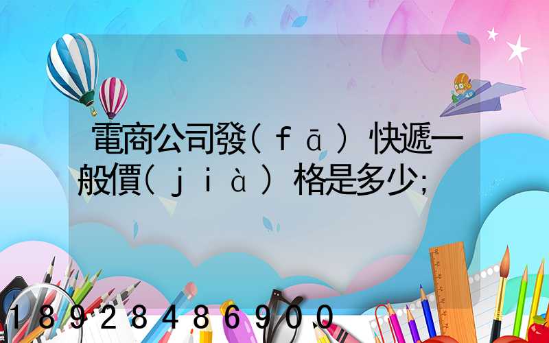 電商公司發(fā)快遞一般價(jià)格是多少