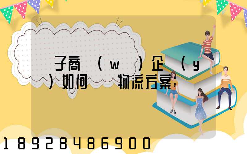 電子商務(wù)企業(yè)如何選擇物流方案