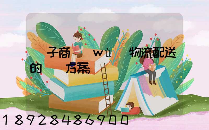 電子商務(wù)物流配送的選擇方案