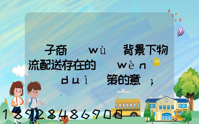 電子商務(wù)背景下物流配送存在的問(wèn)題與對(duì)策的意義