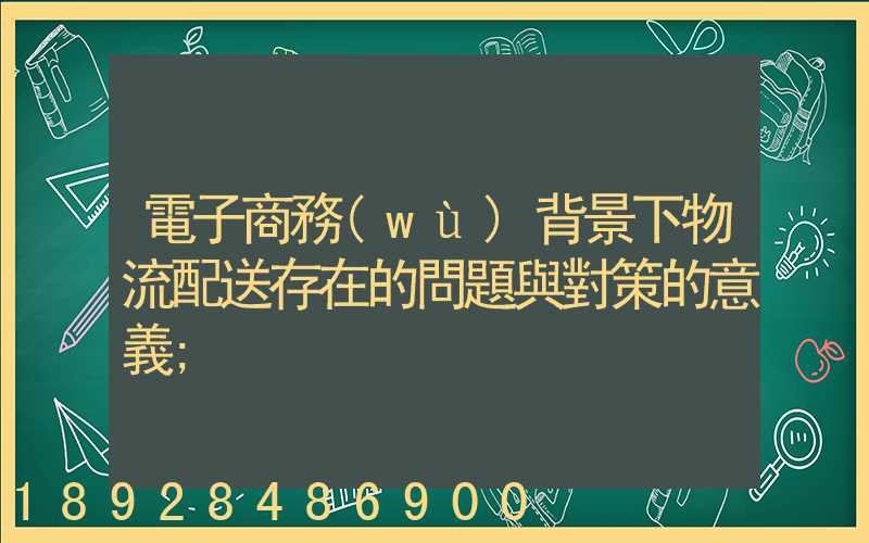 電子商務(wù)背景下物流配送存在的問題與對策的意義