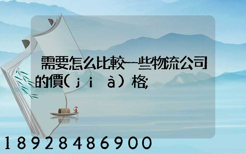 需要怎么比較一些物流公司的價(jià)格