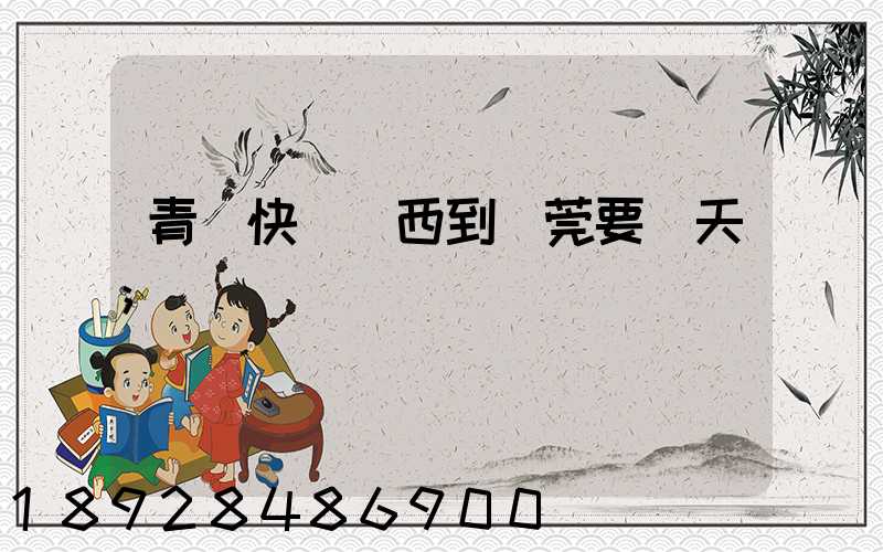 青島快遞東西到東莞要幾天