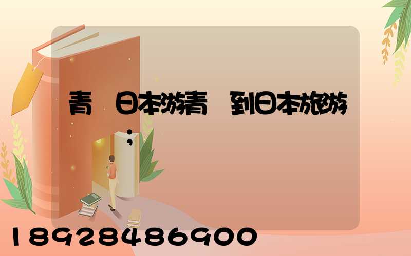 青島日本游青島到日本旅游團報價