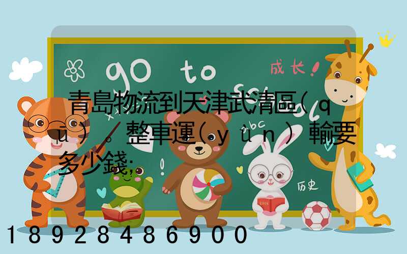 青島物流到天津武清區(qū)。整車運(yùn)輸要多少錢