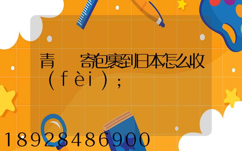 青島郵寄包裹到日本怎么收費(fèi)
