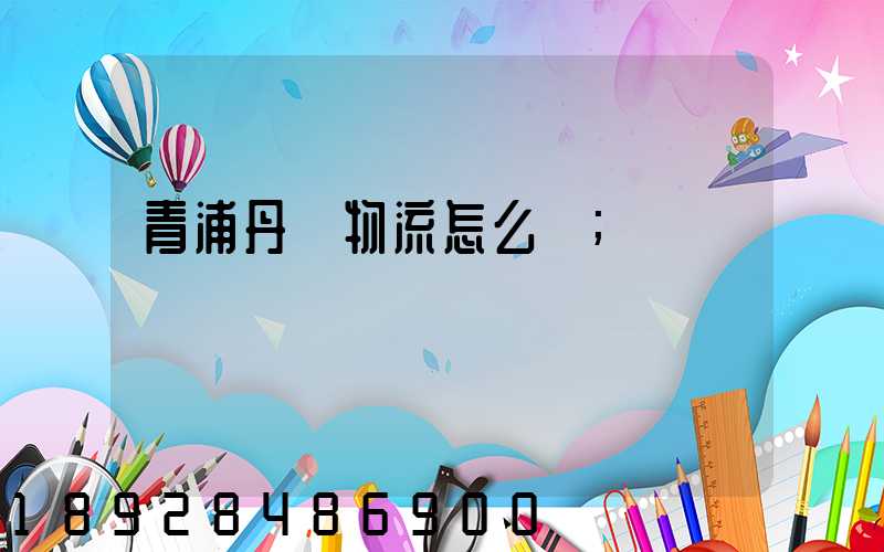 青浦丹鳥物流怎么樣