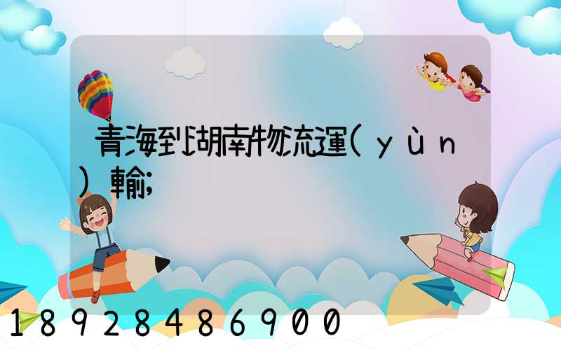 青海到湖南物流運(yùn)輸