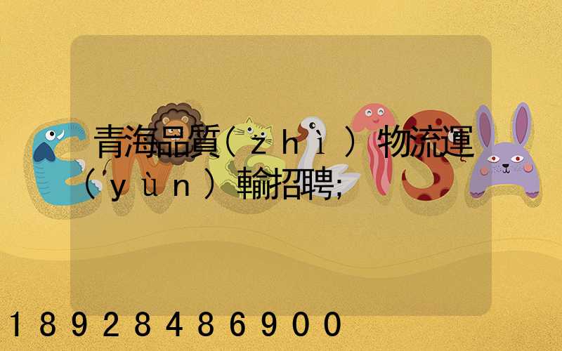 青海品質(zhì)物流運(yùn)輸招聘