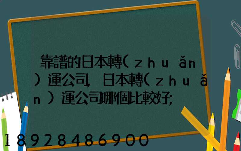 靠譜的日本轉(zhuǎn)運公司,日本轉(zhuǎn)運公司哪個比較好