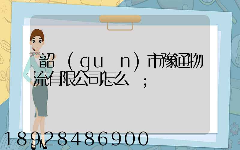 韶關(guān)市豫通物流有限公司怎么樣