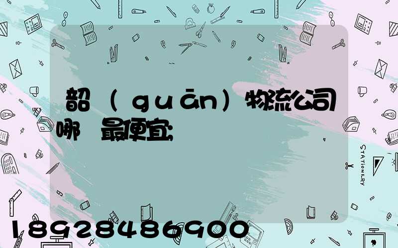 韶關(guān)物流公司哪個最便宜
