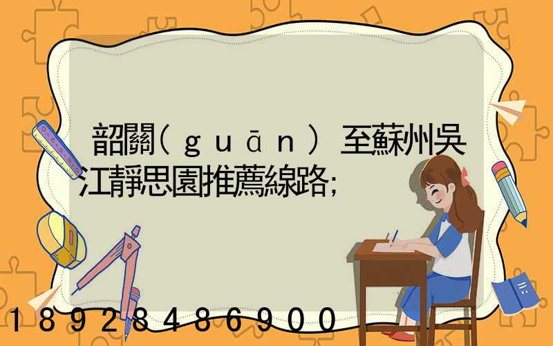 韶關(guān)至蘇州吳江靜思園推薦線路