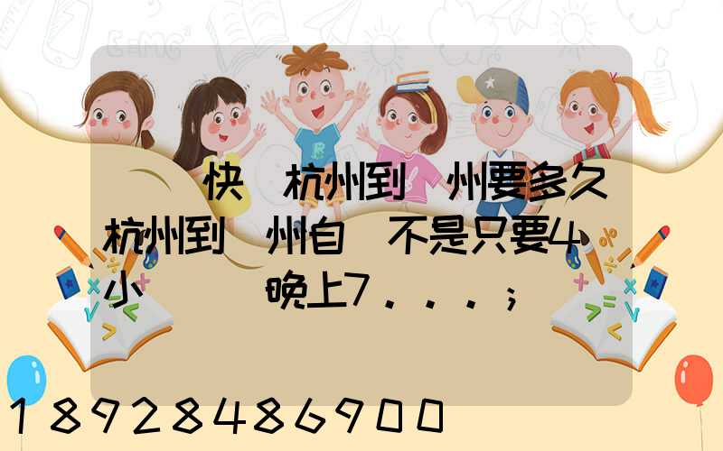 韻達快遞杭州到溫州要多久杭州到溫州自駕不是只要4個小時嗎從晚上7...