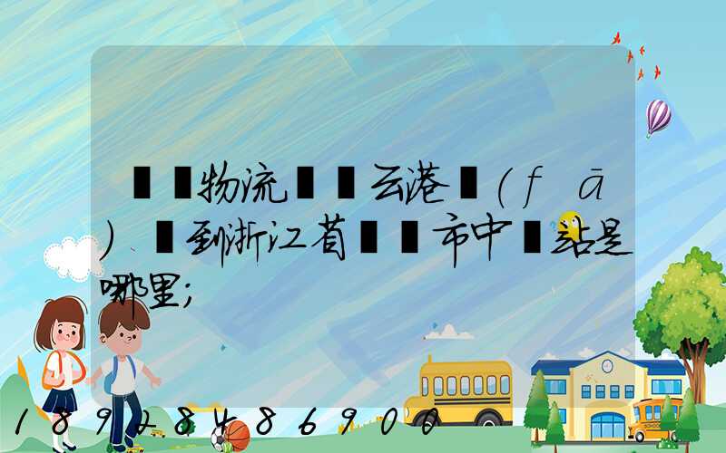 韻達物流從連云港發(fā)貨到浙江省東陽市中轉站是哪里