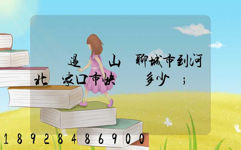 韻達退貨從山東聊城市到河北張家口市快遞費多少錢