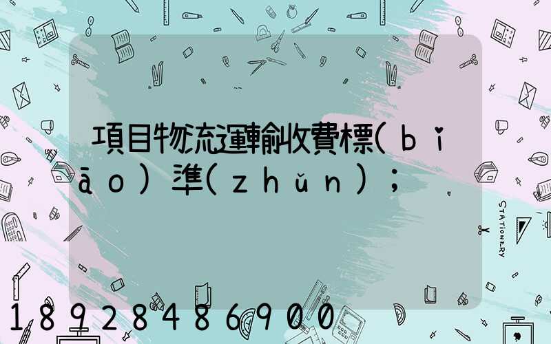 項目物流運輸收費標(biāo)準(zhǔn)