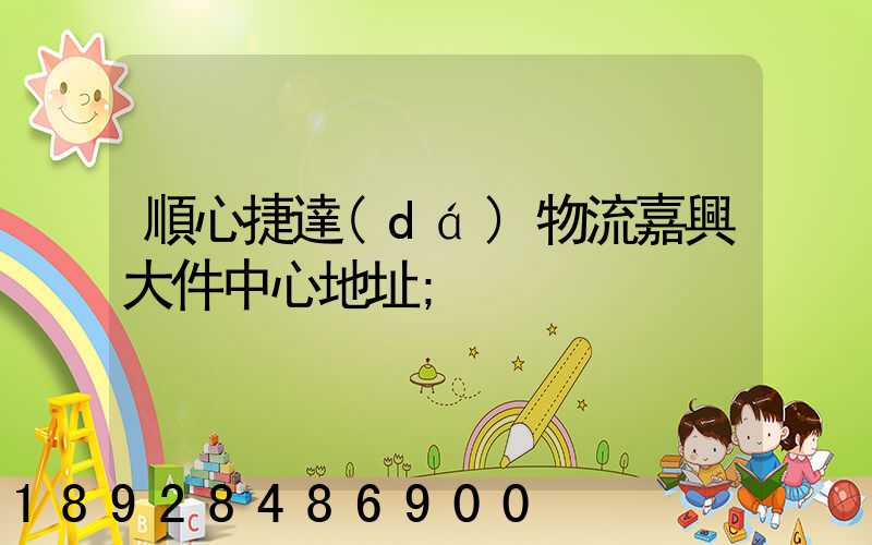 順心捷達(dá)物流嘉興大件中心地址