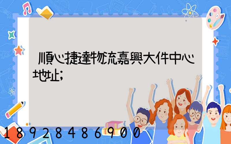 順心捷達物流嘉興大件中心地址