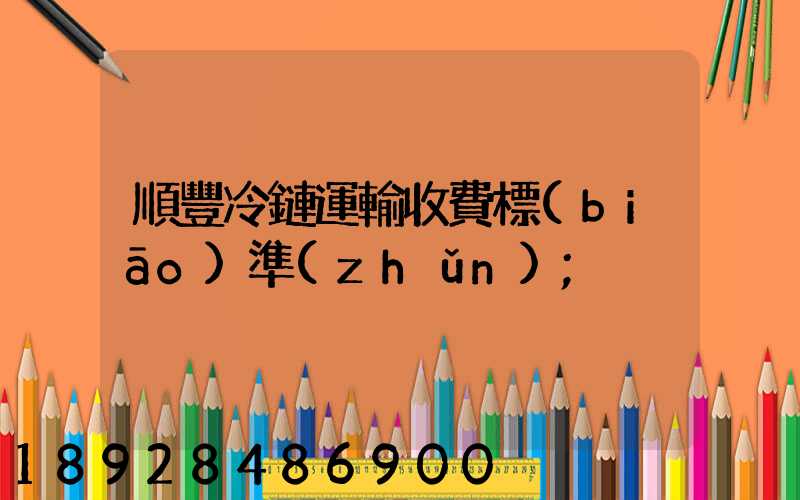 順豐冷鏈運輸收費標(biāo)準(zhǔn)
