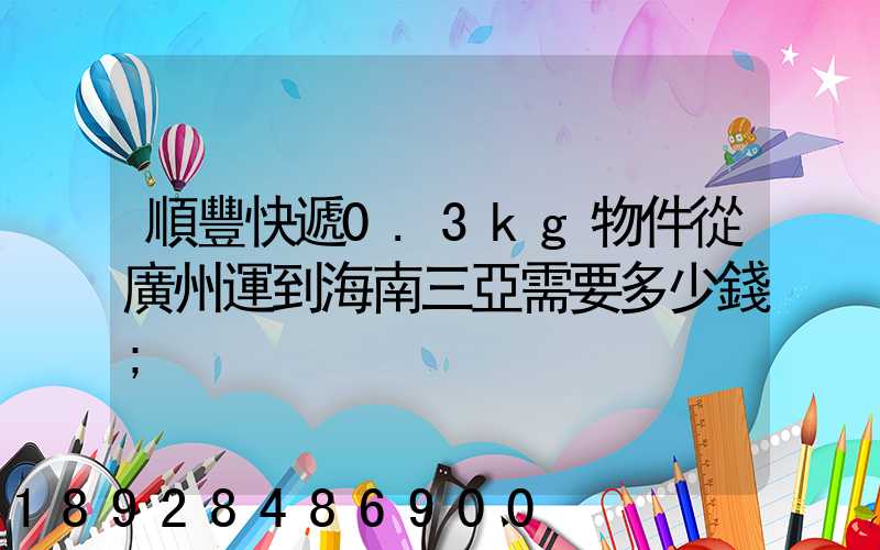 順豐快遞0.3kg物件從廣州運到海南三亞需要多少錢