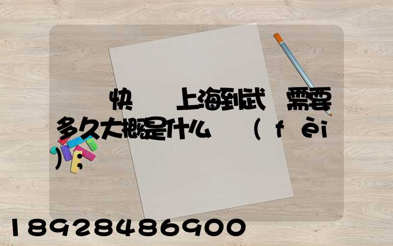 順豐快遞從上海到武漢需要多久大概是什么資費(fèi)