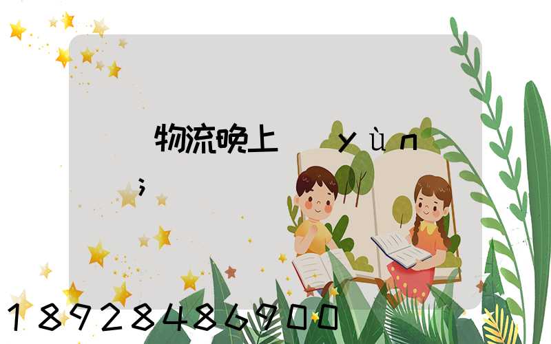 順豐物流晚上運(yùn)輸嗎