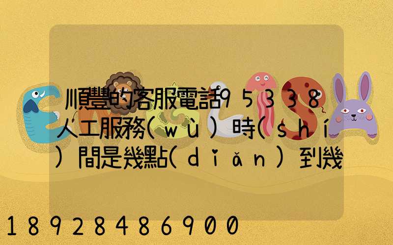順豐的客服電話95338人工服務(wù)時(shí)間是幾點(diǎn)到幾點(diǎn)。