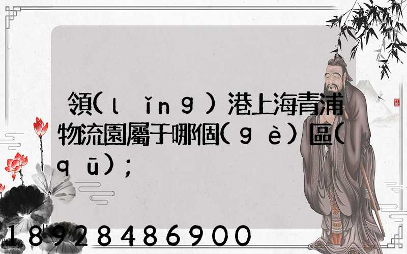 領(lǐng)港上海青浦物流園屬于哪個(gè)區(qū)