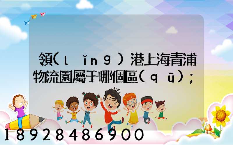 領(lǐng)港上海青浦物流園屬于哪個區(qū)