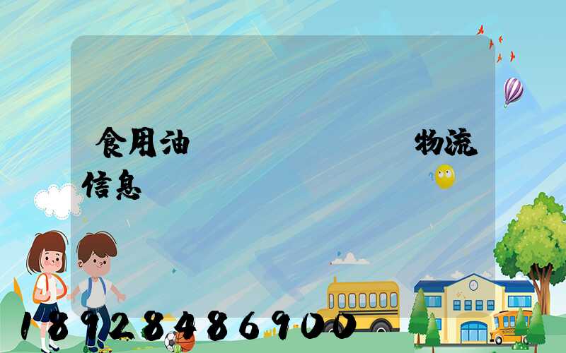 食用油運(yùn)輸物流信息