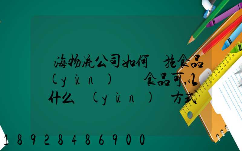 鴻海物流公司如何實施食品運(yùn)輸該食品可以選擇什么運(yùn)輸方式為什么_百度...