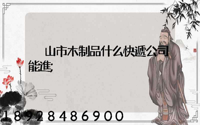 黃山市木制品什么快遞公司能進
