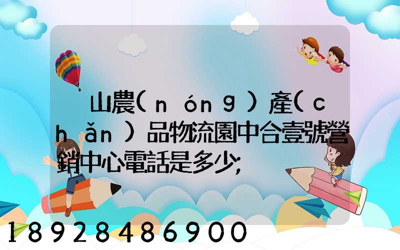 黃山農(nóng)產(chǎn)品物流園中合壹號營銷中心電話是多少